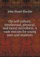 On self-culture, intellectual, physical, and moral microform. A vade mecum for young men and students, John Stuart Blackie 