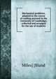 Mechanical problems, adapted to the course of reading pursued in the University of Cambridge; collected and arranged for the use of students, Miles] [Bland 