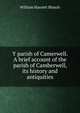 Y parish of Camerwell. A brief account of the parish of Camberwell, its history and antiquities, William Harnett Blanch 