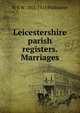 Leicestershire parish registers. Marriages, W P. W. 1853-1913 Phillimore 