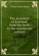 The preachers of Scotland: from the sixth to the nineteenth century, William Garden Blaikie 