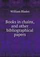 Books in chains, and other bibliographical papers, William Blades 