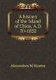 A history of the Island of Chios, A.D. 70-1822, Alexandros M Blastos 