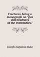 Fractures, being a monograph on "gun shot fractures of the extremities.", Joseph Augustus Blake 
