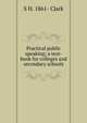 Practical public speaking; a text-book for colleges and secondary schools, S H. 1861- Clark 
