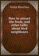 How to attract the birds, and other talks about bird neighbours, Blanchan, Neltje, 1865-1918 