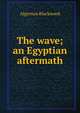 The wave; an Egyptian aftermath, Algernon Blackwood 