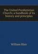 The United Presbyterian Church; a handbook of its history and principles, William Blair 