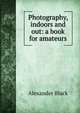 Photography, indoors and out: a book for amateurs, Alexander Black 