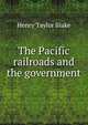 The Pacific railroads and the government, Henry Taylor Blake 