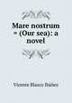 Mare nostrum = (Our sea): a novel, Vicente Blasco Iba?n?ez 