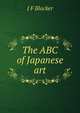 The ABC of Japanese art, J F Blacker 