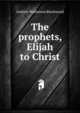 The prophets, Elijah to Christ, Andrew Watterson Blackwood 