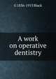 A work on operative dentistry. The pathology of the hard tissues of the teeth Volume 1, G 1836-1915 Black 