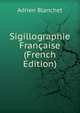 Sigillographie Francaise (French Edition), Adrien Blanchet 