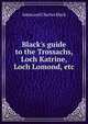 Black's guide to the Trossachs, Loch Katrine, Loch Lomond, etc, Adam and Charles Black 