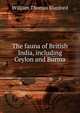The fauna of British India, including Ceylon and Burma, William Thomas Blanford 