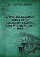 A True and Impartial History of the Conspiracy Against . King William III . in . 1695, Richard Blackmore 