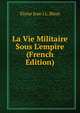 La Vie Militaire Sous L'empire (French Edition), Elzear Jean J.L. Blaze 
