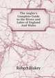 The Angler's Complete Guide to the Rivers and Lakes of England And Wales., Robert Blakey 
