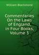 Commentaries On the Laws of England, in Four Books, Volume 3, Sir William Blackstone,Blackstone, William Sir 