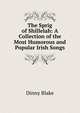 The Sprig of Shillelah: A Collection of the Most Humorous and Popular Irish Songs, Dinny Blake 