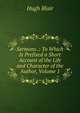 Sermons .: To Which Is Prefixed a Short Account of the Life and Character of the Author, Volume 1, Blair, Hugh 