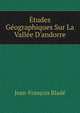 ?tudes G?ographiques Sur La Vall?e D'andorre, Jean-Francois Blade 