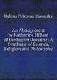 An Abridgement by Katharine Hillard of the Secret Doctrine: A Synthesis of Science, Religion and Philosophy, Helena Petrovna Blavatsky 