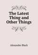 The Latest Thing and Other Things, Alexander Black 