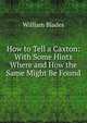 How to Tell a Caxton: With Some Hints Where and How the Same Might Be Found, William Blades 