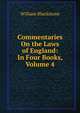 Commentaries On the Laws of England: In Four Books, Volume 4, Sir William Blackstone,Blackstone, William Sir 
