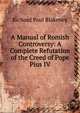 A Manual of Romish Controversy: A Complete Refutation of the Creed of Pope Pius IV, Richard Paul Blakeney 