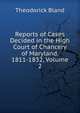 Reports of Cases Decided in the High Court of Chancery of Maryland. 1811-1832, Volume 2, Theodorick Bland 
