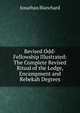 Revised Odd-Fellowship Illustrated: The Complete Revised Ritual of the Lodge, Encampment and Rebekah Degrees, Jonathan Blanchard 