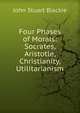 Four Phases of Morals: Socrates, Aristotle, Christianity, Utilitarianism, John Stuart Blackie 