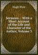 Sermons .: With a Short Account of the Life and Character of the Author, Volume 3, Blair, Hugh 