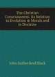 The Christian Consciousness: Its Relation to Evolution in Morals and in Doctrine, John Sutherland Black 