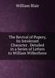 The Revival of Popery, Its Intolerant Character . Detailed in a Series of Letters to William Wilberforce, William Blair 