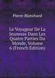 Le Voyageur De La Jeunesse Dans Les Quatre Parties Du Monde, Volume 6 (French Edition), Pierre Blanchard 