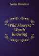 Wild Flowers Worth Knowing, Blanchan, Neltje, 1865-1918 
