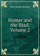 Homer and the Iliad, Volume 2, John Stuart Blackie 