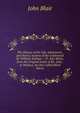 The History of the Life, Adventures, and Heroic Actions of the Celebrated Sir William Wallace .: Tr. Into Metre, from the Original Latin of Mr. John . to Wallace, by One Called Blind Harry, John Blair 