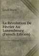La Revolution De Fevrier Au Luxembourg (French Edition), Louis Blanc 