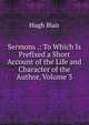 Sermons .: To Which Is Prefixed a Short Account of the Life and Character of the Author, Volume 3, Blair, Hugh 