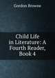Child Life in Literature: A Fourth Reader, Book 4, Gordon Browne 