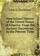 New School History of the United States of America: From the Earliest Discoveries to the Present Time, John S. Blackburn 