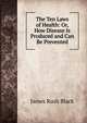 The Ten Laws of Health: Or, How Disease Is Produced and Can Be Prevented, James Rush Black 