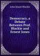 Democracy, a Debate Between Prof. Blackie and Ernest Jones, John Stuart Blackie 