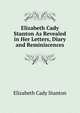 Elizabeth Cady Stanton As Revealed in Her Letters, Diary and Reminiscences, Elizabeth Cady Stanton 